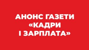 АНОНС. СВІЖИЙ НОМЕР ГАЗЕТИ «КАДРИ і ЗАРПЛАТА» № 19, 2021