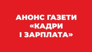 АНОНС. СВІЖИЙ НОМЕР ГАЗЕТИ «КАДРИ і ЗАРПЛАТА» № 19, 2021