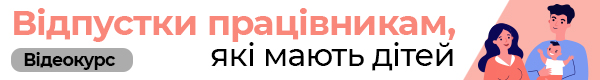 Відеокурс «Відпустки працівникам, які мають дітей»