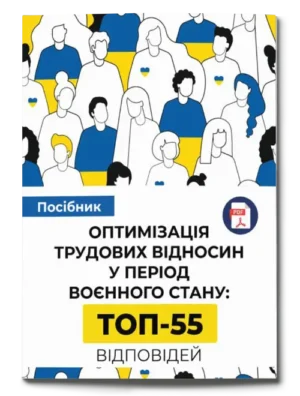 Посібник «Оптимізація трудових відносин у період воєнного стану: ТОП-55 відповідей»