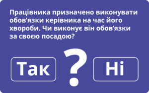 Працівника призначено виконувати обов’язки керівника на час його хвороби. Чи виконує він обов’язки за своєю посадою: відповідає Держпраці