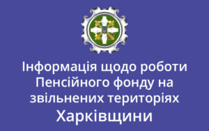 Інформація щодо роботи Пенсійного фонду на звільнених територіях Харківщини