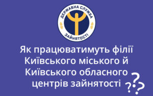 Важлива інформація! Як працюватимуть філії Київського міського й Київського обласного центрів зайнятості?