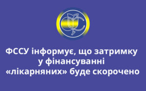 ФССУ інформує, що затримку у фінансуванні «лікарняних» буде скорочено