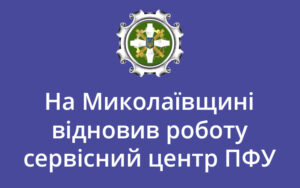 На Миколаївщині відновив роботу сервісний центр ПФУ