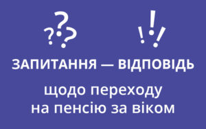 Запитання — відповідь щодо переходу на пенсію за віком