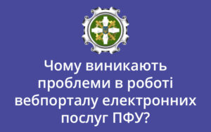 Чому виникають проблеми в роботі вебпорталу електронних послуг ПФУ?