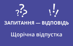 Щорічна відпустка: запитання — відповідь Держпраці