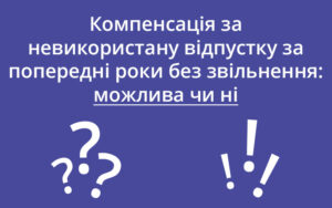 Компенсація за невикористану відпустку за попередні роки без звільнення: можлива чи ні