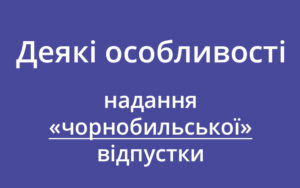 Деякі особливості надання «чорнобильської» відпустки