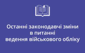 Останні законодавчі зміни в питанні ведення військового обліку