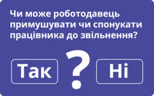 Чи може роботодавець примушувати чи спонукати працівника до звільнення?