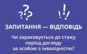 Чи зараховується до стажу період догляду за особою з інвалідністю?