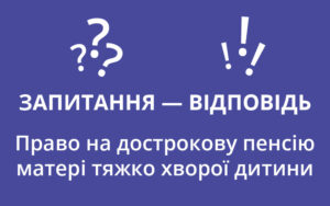 Право на дострокову пенсію матері тяжко хворої дитини