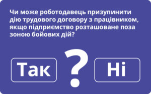 Призупинення дії трудового договору неможливе, якщо підприємство розташоване поза зоною бойових дій