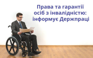 Права та гарантії осіб з інвалідністю: інформує Держпраці