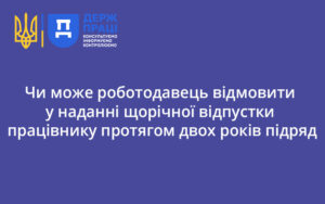 Чи може роботодавець відмовити у наданні щорічної відпустки працівнику протягом двох років підряд: роз’яснення Держпраці