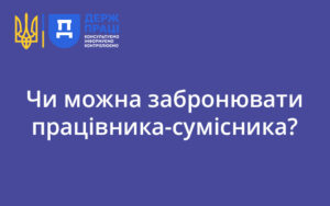 Чи можна забронювати працівника-сумісника? Відповідає Держпраці