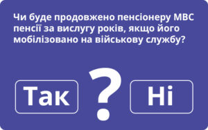 Чи буде продовжено пенсіонеру МВС пенсії за вислугу років, якщо його мобілізовано на військову службу?