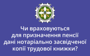 Чи враховуються для призначення пенсії дані нотаріально засвідченої копії трудової книжки?