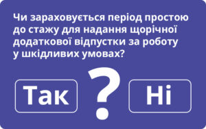 Чи зараховується період простою до стажу для надання щорічної додаткової відпустки за роботу у шкідливих умовах?