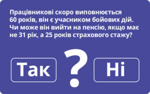 Чи може працівник, який є учасником бойових дій та має страховий стаж лише 25 років вийти на пенсію? Відповідає ПФУ