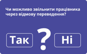 Чи можливо звільнити працівника через відмову переведення?