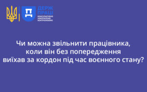 Чи можна звільнити працівника, коли він без попередження виїхав за кордон під час воєнного стану?