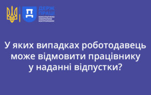 У яких випадках роботодавець може відмовити працівнику у наданні відпустки?