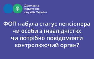 ФОП набула статус пенсіонера чи особи з інвалідністю: чи потрібно повідомляти контролюючий орган?