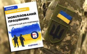 Мобілізований працівник: алгоритм дій для кадровика (добірка від «КАДРОВИК.UA»)