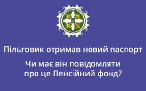 Пільговик отримав новий паспорт. Чи має він повідомляти про це Пенсійний фонд?
