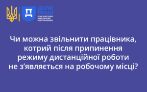 Чи можна звільнити працівника, котрий після припинення режиму дистанційної роботи не з’являється на робочому місці?