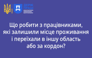 Що робити з працівниками, які залишили місце проживання і переїхали в іншу область або за кордон?