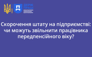 Скорочення штату на підприємстві: чи можуть звільнити працівника передпенсійного віку?