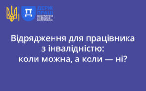 Відрядження для працівника з інвалідністю: коли можна, а коли — ні?