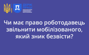 Чи має право роботодавець звільнити мобілізованого, який зник безвісти?