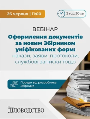 Вебінар «Оформлення документів за новим Збірником уніфікованих форм: накази, заяви, протоколи, службові записки та інші документи. Поради від розробника Збірника»