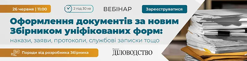 Вебінар «Оформлення документів за новим Збірником уніфікованих форм: накази, заяви, протоколи, службові записки та інші документи. Поради від розробника Збірника»