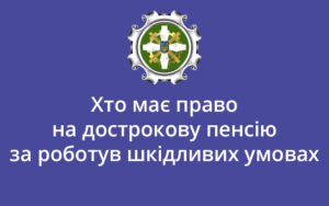 Хто має право на дострокову пенсію за роботу в шкідливих умовах