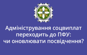 Адміністрування соцвиплат переходить до ПФУ: чи оновлювати посвідчення?