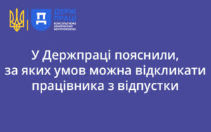 У Держпраці пояснили, за яких умов можна відкликати працівника з відпустки