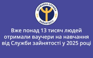 Вже понад 13 тисяч людей отримали ваучери на навчання від Служби зайнятості у 2025 році