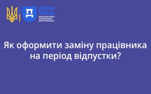 Як оформити заміну працівника на період відпустки?
