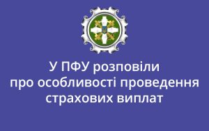 У ПФУ розповіли про особливості проведення страхових виплат