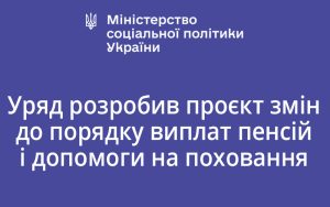 Уряд розробив проєкт змін до порядку виплат пенсій і допомоги на поховання