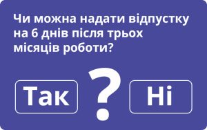 Чи можна надати відпустку на 6 днів після трьох місяців роботи?