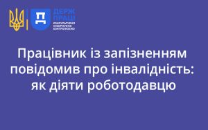 Працівник із запізненням повідомив про інвалідність: як діяти роботодавцю