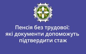 Пенсія без трудової: які документи допоможуть підтвердити стаж