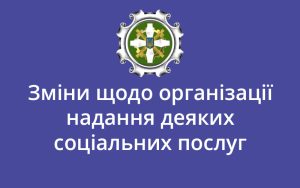 Зміни щодо організації надання деяких соціальних послуг